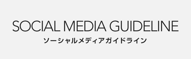 SOCIAL MEDIA GUIDELINE | ソーシャルメディアガイドライン